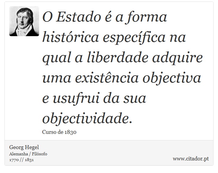 O Estado é a forma histórica específica na qual a liberdade adquire uma existência objectiva e usufrui da sua objectividade. - Georg Hegel - Frases