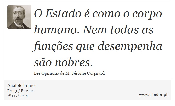 O Estado é como o corpo humano. Nem todas as funções que desempenha são nobres. - Anatole France - Frases