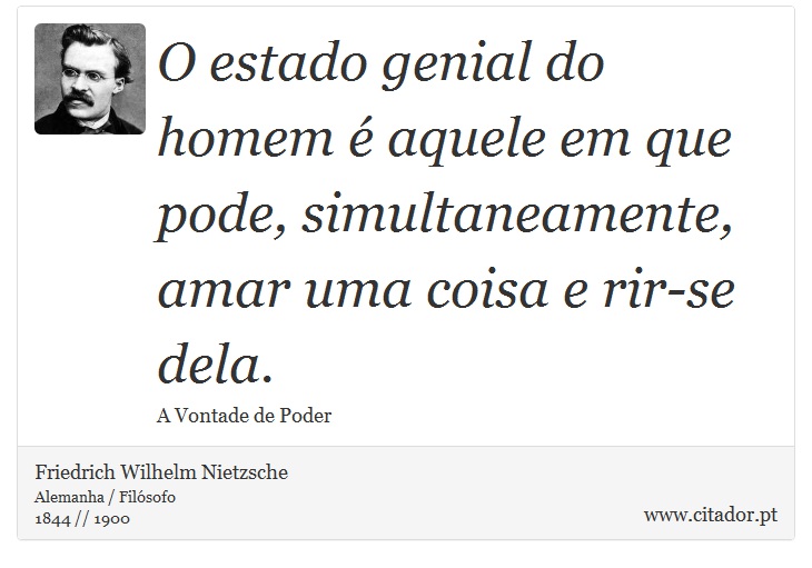 O estado genial do homem é aquele em que pode, simultaneamente, amar uma coisa e rir-se dela. - Friedrich Wilhelm Nietzsche - Frases