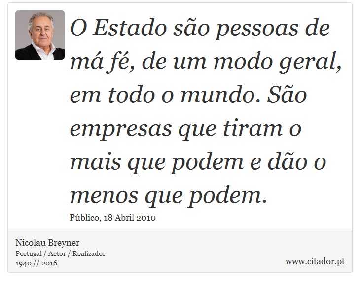 O Estado são pessoas de má fé, de um modo geral, em todo o mundo. São empresas que tiram o mais que podem e dão o menos que podem. - Nicolau Breyner - Frases