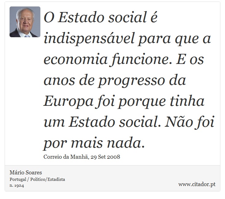 O Estado social é indispensável para que a economia funcione. E os anos de progresso da Europa foi porque tinha um Estado social. Não foi por mais nada. - Mário Soares - Frases