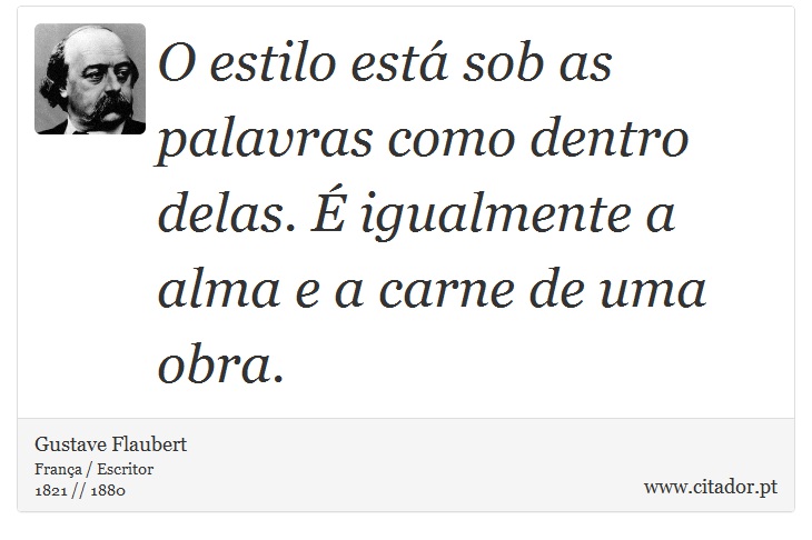 O estilo está sob as palavras como dentro delas. É igualmente a alma e a carne de uma obra. - Gustave Flaubert - Frases