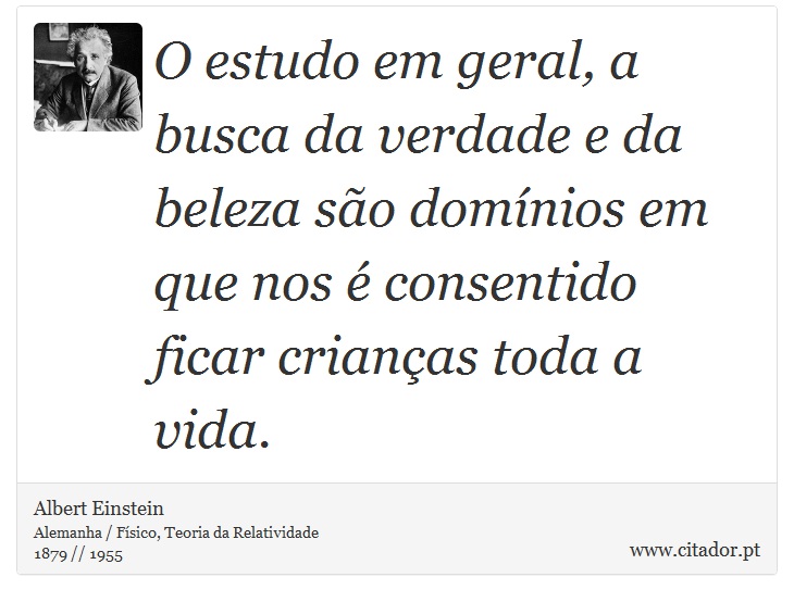 O estudo em geral, a busca da verdade e da beleza são domínios em que nos é consentido ficar crianças toda a vida. - Albert Einstein - Frases