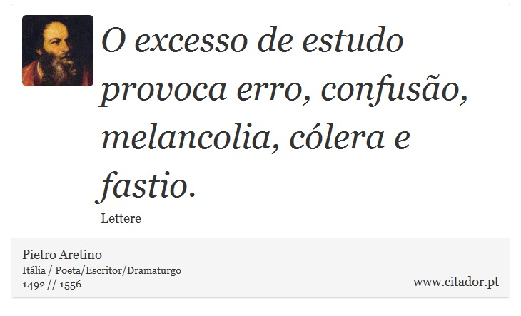 O excesso de estudo provoca erro, confusão, melancolia, cólera e fastio. - Pietro Aretino - Frases