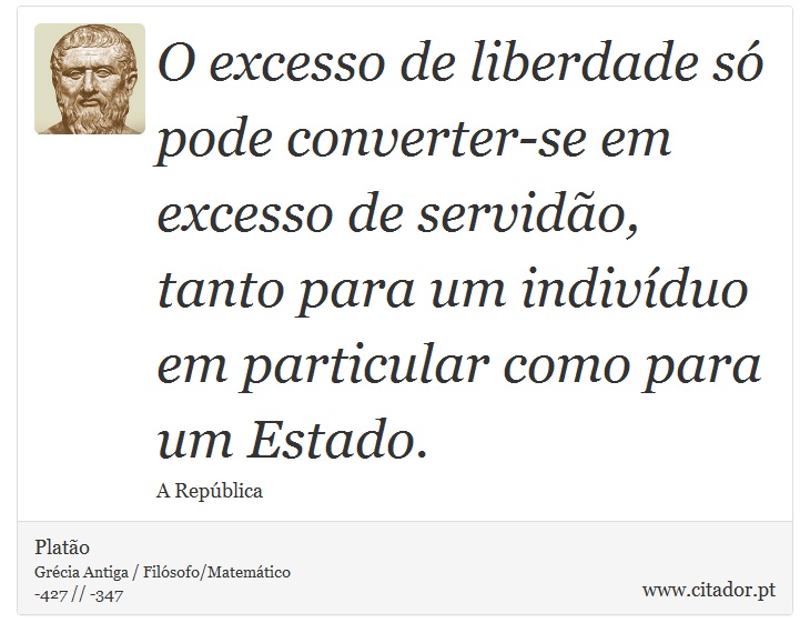 O excesso de liberdade só pode converter-se em excesso de servidão, tanto para um indivíduo em particular como para um Estado. - Platão - Frases