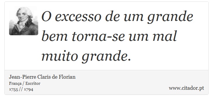 O excesso de um grande bem torna-se um mal muito grande. - Jean-Pierre Claris de Florian - Frases