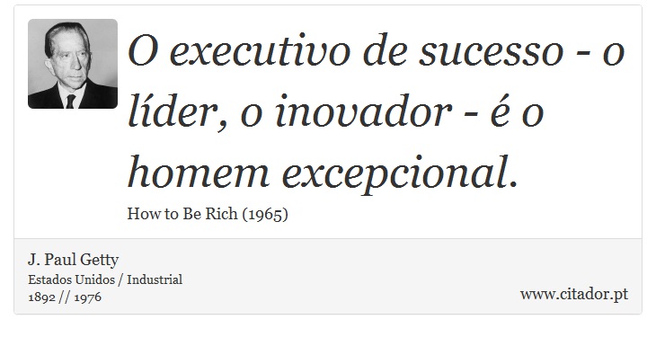 O executivo de sucesso - o líder, o inovador - é o homem excepcional. - J. Paul Getty - Frases