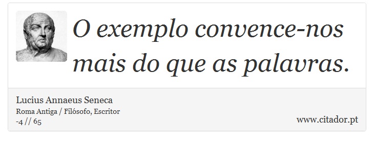 O exemplo convence-nos mais do que as palavras. - Lucius Annaeus Seneca - Frases