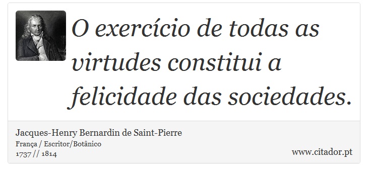 O exercício de todas as virtudes constitui a felicidade das sociedades. - Jacques-Henry Bernardin de Saint-Pierre - Frases