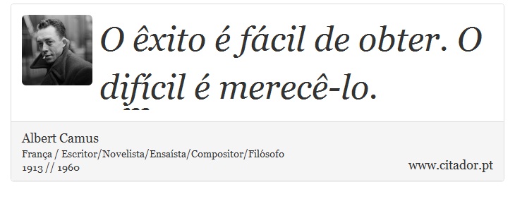 O êxito é fácil de obter. O difícil é merecê-lo. - Albert Camus - Frases