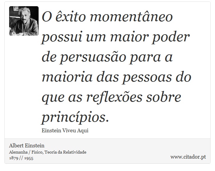 O êxito momentâneo possui um maior poder de persuasão para a maioria das pessoas do que as reflexões sobre princípios. - Albert Einstein - Frases