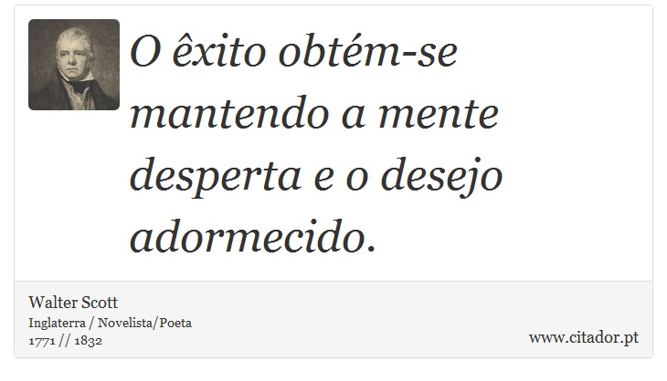 O êxito obtém-se mantendo a mente desperta e o desejo adormecido. - Walter Scott - Frases