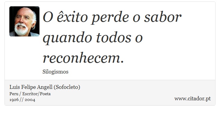 O êxito perde o sabor quando todos o reconhecem. - Luis Felipe Angell (Sofocleto) - Frases