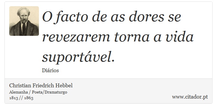O facto de as dores se revezarem torna a vida suportável. - Christian Friedrich Hebbel - Frases