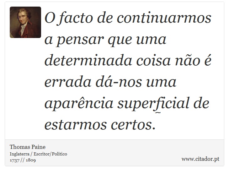 O facto de continuarmos a pensar que uma determinada coisa não é errada dá-nos uma aparência superficial de estarmos certos. - Thomas Paine - Frases