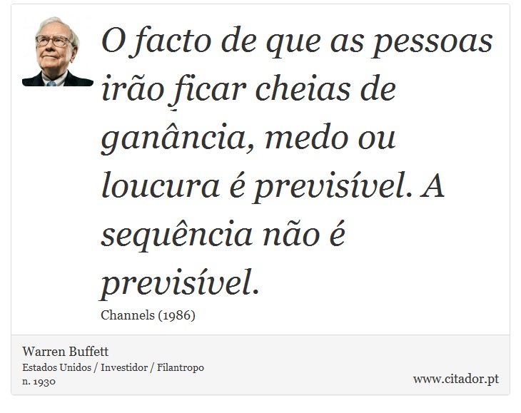 O facto de que as pessoas irão ficar cheias de ganância, medo ou loucura é previsível. A sequência não é previsível. - Warren Buffett - Frases
