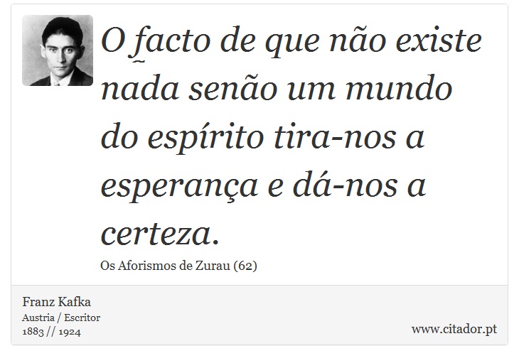 O facto de que não existe nada senão um mundo do espírito tira-nos a esperança e dá-nos a certeza. - Franz Kafka - Frases