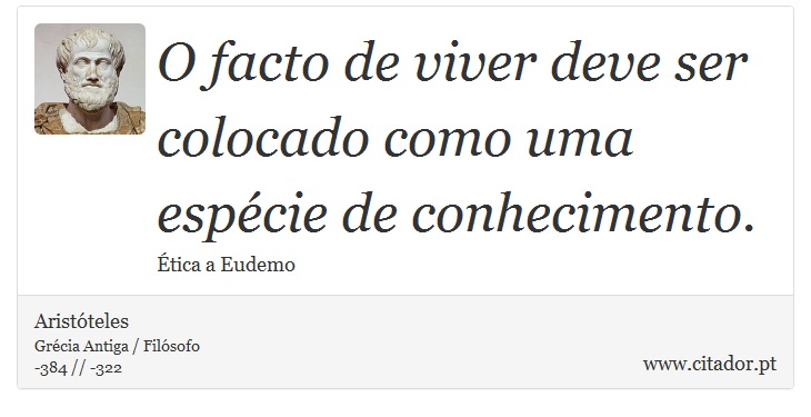 O facto de viver deve ser colocado como uma espécie de conhecimento. - Aristóteles - Frases