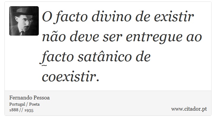O facto divino de existir não deve ser entregue ao facto satânico de coexistir. - Fernando Pessoa - Frases