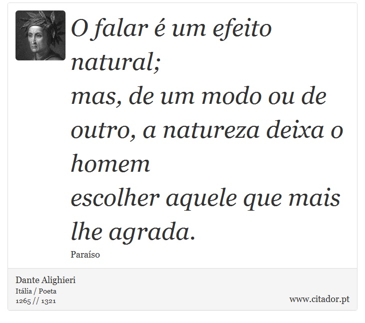 O falar é um efeito natural; <br />
 mas, de um modo ou de outro, a natureza deixa o homem <br />
 escolher aquele que mais lhe agrada. - Dante Alighieri - Frases