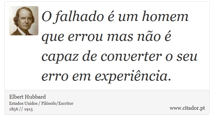 O falhado é um homem que errou mas não é capaz de converter o seu erro em experiência. - Elbert Hubbard - Frases