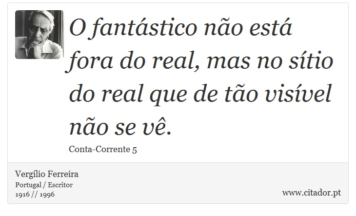 O fantástico não está fora do real, mas no sítio do real que de tão visível não se vê. - Vergílio Ferreira - Frases