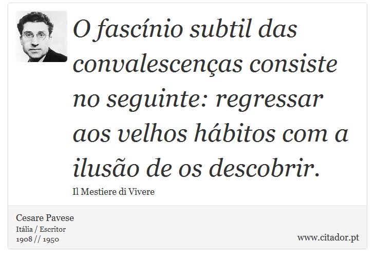 O fascínio subtil das convalescenças consiste no seguinte: regressar aos velhos hábitos com a ilusão de os descobrir. - Cesare Pavese - Frases