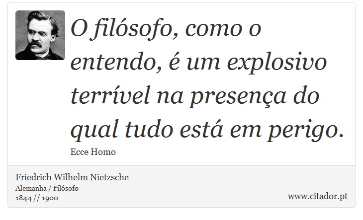 O filósofo, como o entendo, é um explosivo terrível na presença do qual tudo está em perigo. - Friedrich Wilhelm Nietzsche - Frases