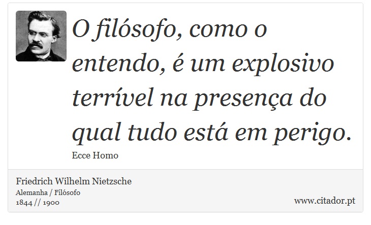 O filsofo, como o entendo,  um explosivo terrvel na presena do qual tudo est em perigo. - Friedrich Wilhelm Nietzsche - Frases