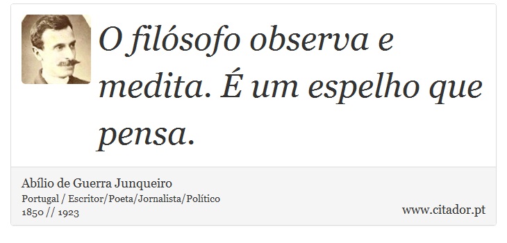 O filósofo observa e medita. É um espelho que pensa. - Abílio de Guerra Junqueiro - Frases