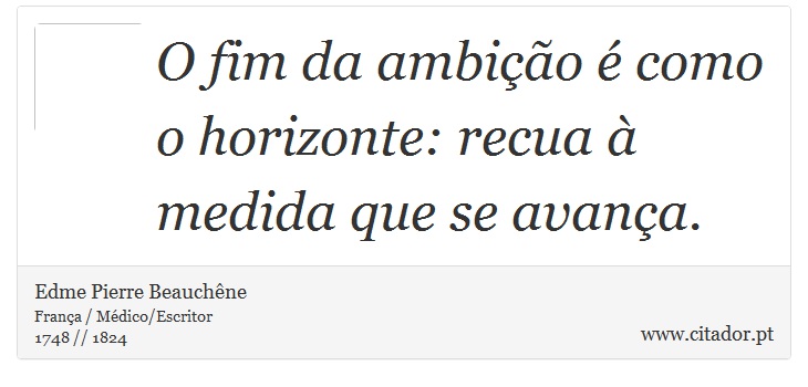 O fim da ambição é como o horizonte: recua à medida que se avança. - Edme Pierre Beauchêne - Frases