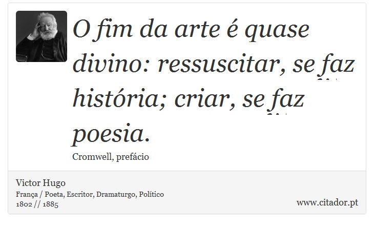 O fim da arte é quase divino: ressuscitar, se faz história; criar, se faz poesia. - Victor Hugo - Frases