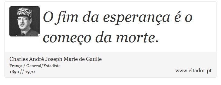 O fim da esperança é o começo da morte. - Charles André Joseph Marie de Gaulle - Frases