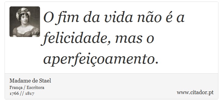 O fim da vida não é a felicidade, mas o aperfeiçoamento. - Madame de Stael - Frases