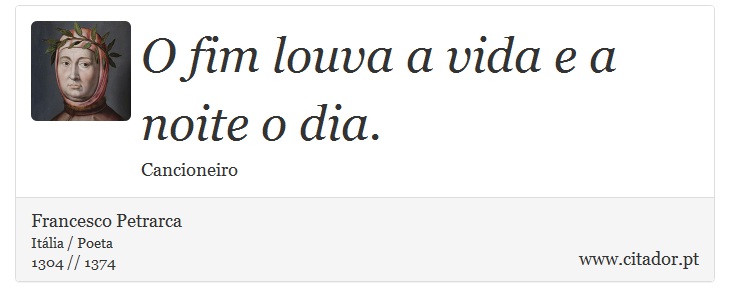 O fim louva a vida e a noite o dia. - Francesco Petrarca - Frases