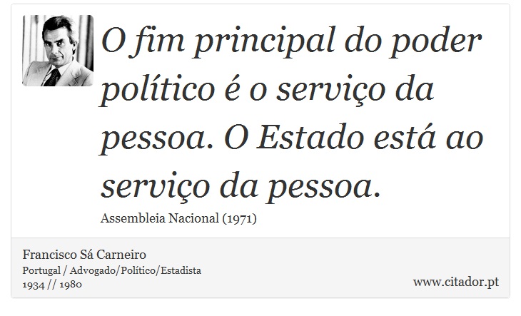 O fim principal do poder político é o serviço da pessoa. O Estado está ao serviço da pessoa. - Francisco Sá Carneiro - Frases
