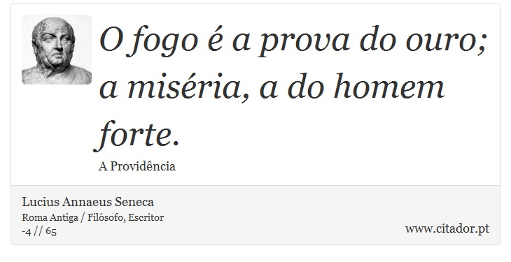 O fogo é a prova do ouro; a miséria, a do homem forte. - Lucius Annaeus Seneca - Frases