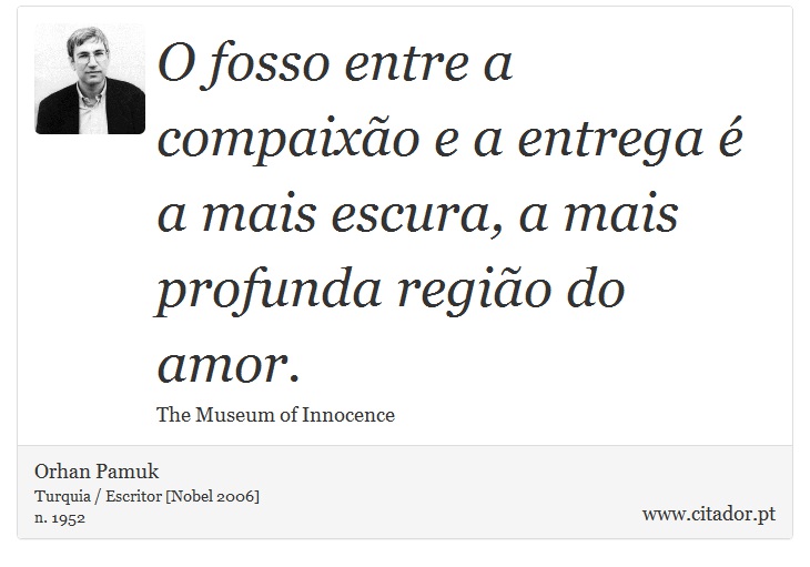 O fosso entre a compaixão e a entrega é a mais escura, a mais profunda região do amor. - Orhan Pamuk - Frases
