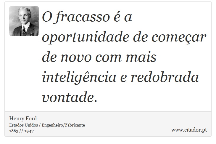 O fracasso é a oportunidade de começar de novo com mais inteligência e redobrada vontade. - Henry Ford - Frases
