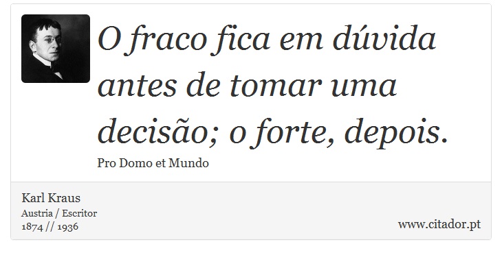 O fraco fica em dúvida antes de tomar uma decisão; o forte, depois. - Karl Kraus - Frases