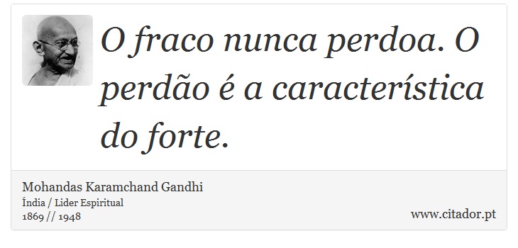 O fraco nunca perdoa. O perdão é a característica do forte. - Mohandas Karamchand Gandhi - Frases