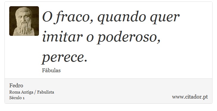 O fraco, quando quer imitar o poderoso, perece. - Fedro - Frases
