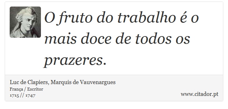 O fruto do trabalho é o mais doce de todos os prazeres. - Luc de Clapiers, Marquis de Vauvenargues - Frases