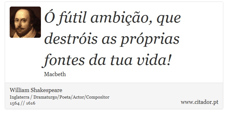 Ó fútil ambição, que destróis as próprias fontes da tua vida! - William Shakespeare - Frases