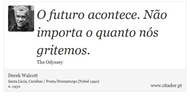 O futuro acontece. Não importa o quanto nós gritemos. - Derek Walcott - Frases