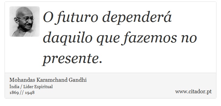 O futuro dependerá daquilo que fazemos no presente. - Mohandas Karamchand Gandhi - Frases