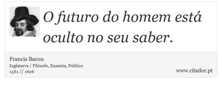 O futuro do homem está oculto no seu saber. - Francis Bacon - Frases