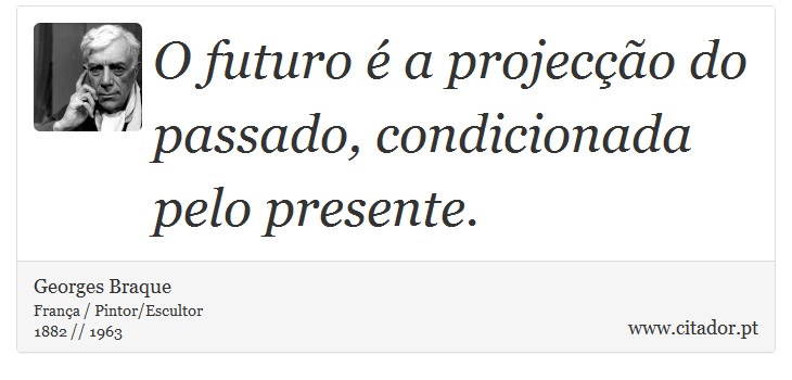 O futuro é a projecção do passado, condicionada pelo presente. - Georges Braque - Frases