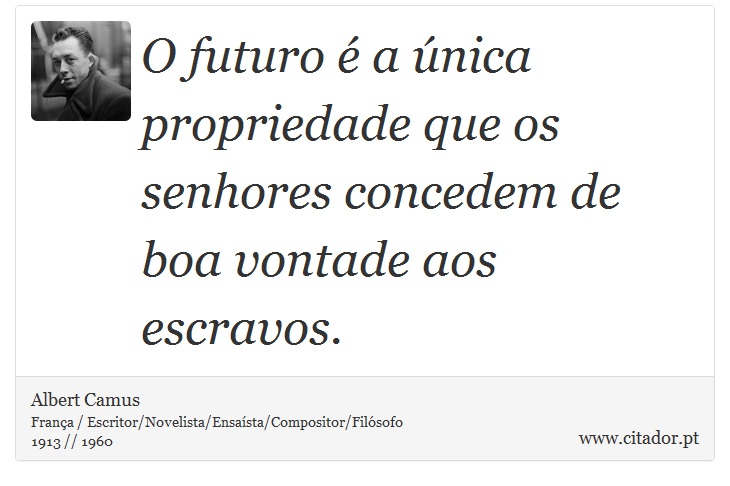 O futuro é a única propriedade que os senhores concedem de boa vontade aos escravos. - Albert Camus - Frases