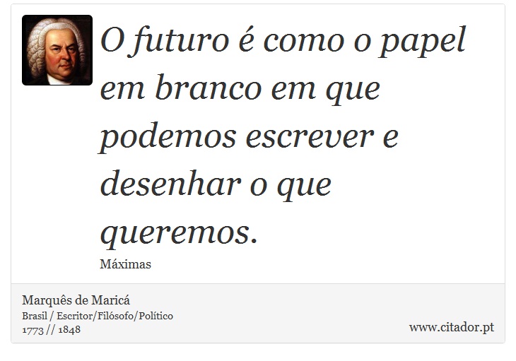 O futuro é como o papel em branco em que podemos escrever e desenhar o que queremos. - Marquês de Maricá - Frases